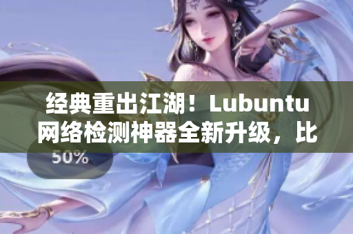 經典重出江湖！Lubuntu網絡檢測神器全新升級，比肩頂尖軟件！