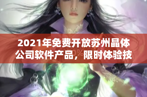 2021年免費(fèi)開放蘇州晶體公司軟件產(chǎn)品，限時體驗(yàn)技術(shù)創(chuàng)新