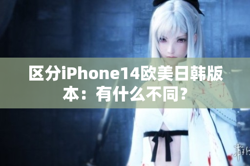 區(qū)分iPhone14歐美日韓版本：有什么不同？