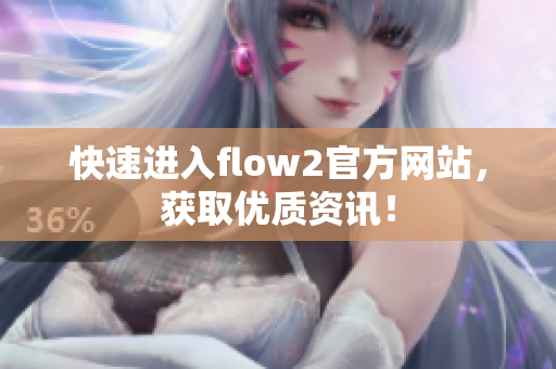 快速進入flow2官方網(wǎng)站，獲取優(yōu)質(zhì)資訊！