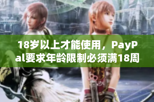 18歲以上才能使用，PayPal要求年齡限制必須滿18周歲