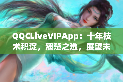 QQCLiveVIPApp：十年技術(shù)積淀，翹楚之選，展望未來(lái)2023