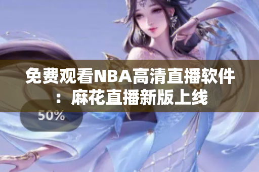 免費(fèi)觀看NBA高清直播軟件：麻花直播新版上線