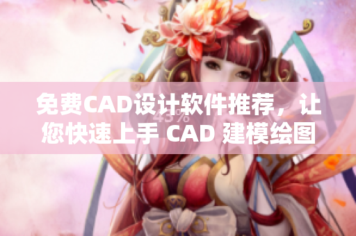 免費CAD設(shè)計軟件推薦，讓您快速上手 CAD 建模繪圖