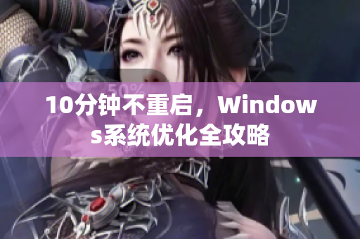 10分鐘不重啟，Windows系統(tǒng)優(yōu)化全攻略