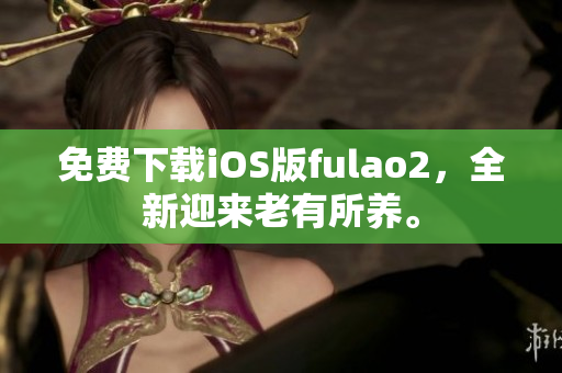 免費下載iOS版fulao2，全新迎來老有所養(yǎng)。