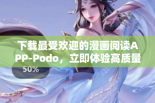 下載最受歡迎的漫畫閱讀APP-Podo，立即體驗(yàn)高質(zhì)量漫畫特色服務(wù)！