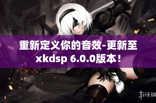 重新定義你的音效-更新至xkdsp 6.0.0版本！