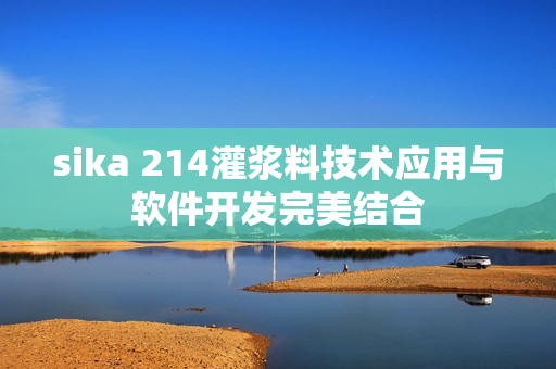 sika 214灌漿料技術(shù)應(yīng)用與軟件開發(fā)完美結(jié)合