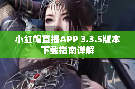 小紅帽直播APP 3.3.5版本下載指南詳解