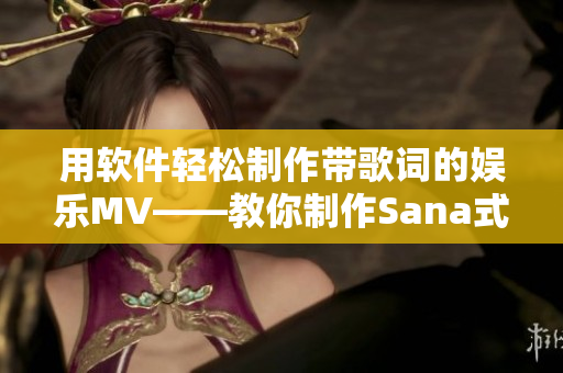 用軟件輕松制作帶歌詞的娛樂(lè)MV——教你制作Sana式MV