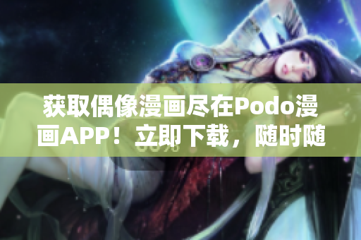 獲取偶像漫畫盡在Podo漫畫APP！立即下載，隨時(shí)隨地暢享漫畫。