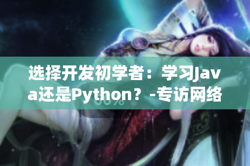 選擇開發(fā)初學者：學習Java還是Python？-專訪網(wǎng)絡(luò)軟件編輯