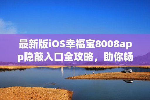 最新版iOS幸福寶8008app隱蔽入口全攻略，助你暢玩軟件