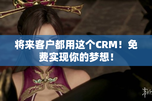 將來客戶都用這個(gè)CRM！免費(fèi)實(shí)現(xiàn)你的夢(mèng)想！