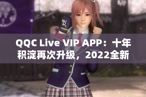 QQC Live VIP APP：十年積淀再次升級(jí)，2022全新亮相