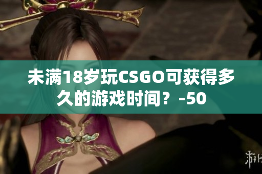 未滿18歲玩CSGO可獲得多久的游戲時(shí)間？-50