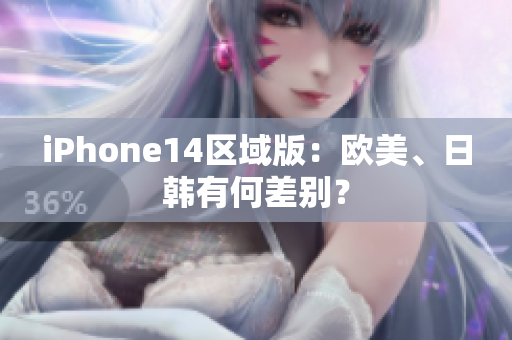 iPhone14區(qū)域版：歐美、日韓有何差別？