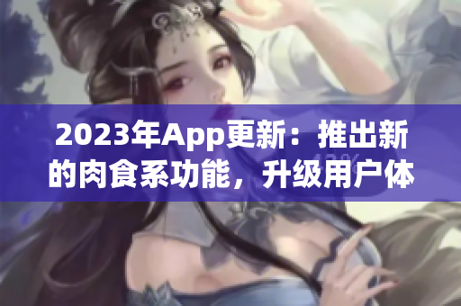 2023年App更新：推出新的肉食系功能，升級用戶體驗！