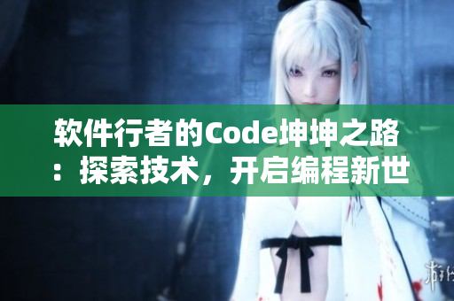 軟件行者的Code坤坤之路：探索技術(shù)，開啟編程新世界