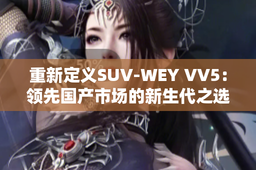 重新定義SUV-WEY VV5：領先國產(chǎn)市場的新生代之選