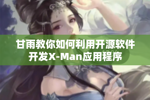 甘雨教你如何利用開源軟件開發(fā)X-Man應(yīng)用程序