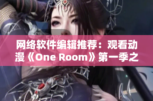 網(wǎng)絡(luò)軟件編輯推薦：觀看動漫《One Room》第一季之最佳在線體驗(yàn)方式