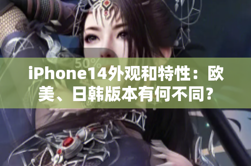 iPhone14外觀和特性：歐美、日韓版本有何不同？