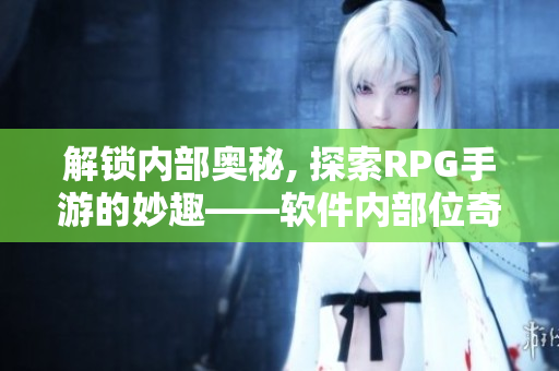 解鎖內(nèi)部奧秘, 探索RPG手游的妙趣——軟件內(nèi)部位奇妙冒險