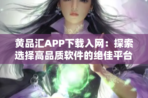 黃品匯APP下載入網(wǎng)：探索選擇高品質(zhì)軟件的絕佳平臺(tái)