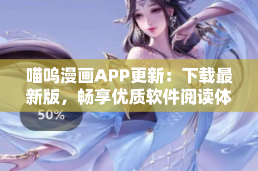 喵嗚漫畫APP更新：下載最新版，暢享優(yōu)質(zhì)軟件閱讀體驗