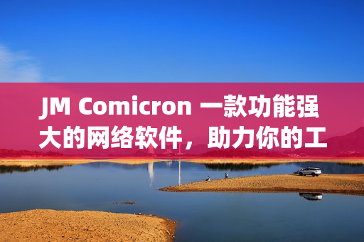 JM Comicron 一款功能強(qiáng)大的網(wǎng)絡(luò)軟件，助力你的工作更高效