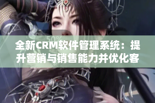 全新CRM軟件管理系統(tǒng)：提升營(yíng)銷與銷售能力并優(yōu)化客戶服務(wù)體驗(yàn)