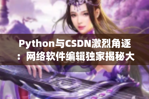 Python與CSDN激烈角逐：網(wǎng)絡(luò)軟件編輯獨(dú)家揭秘大戰(zhàn)內(nèi)幕