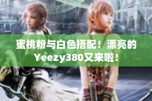 蜜桃粉與白色搭配！漂亮的Yeezy380又來啦！