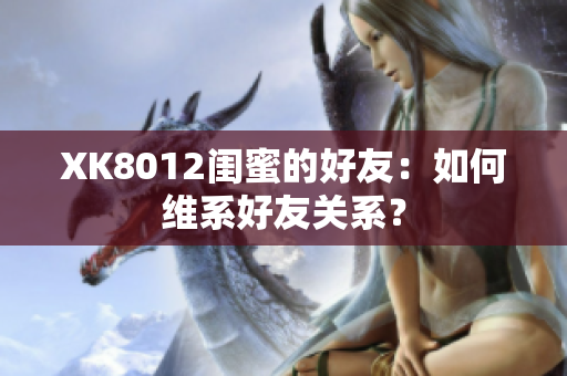 XK8012閨蜜的好友：如何維系好友關(guān)系？