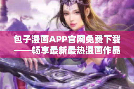 包子漫畫APP官網(wǎng)免費下載——暢享最新最熱漫畫作品