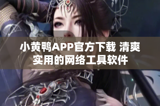 小黃鴨APP官方下載 清爽實用的網(wǎng)絡(luò)工具軟件