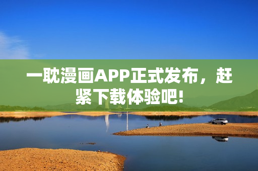 一耽漫畫APP正式發(fā)布，趕緊下載體驗吧!