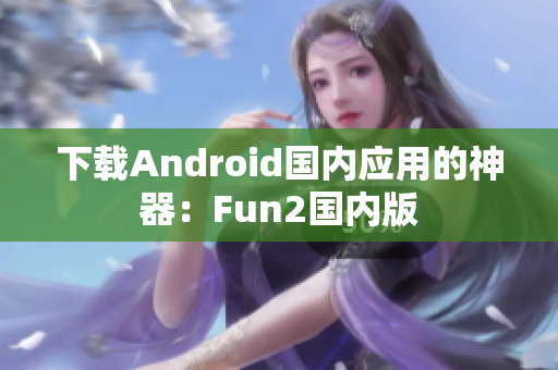 下載Android國(guó)內(nèi)應(yīng)用的神器：Fun2國(guó)內(nèi)版