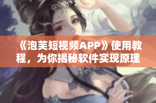 《泡芙短視頻APP》使用教程，為你揭秘軟件實(shí)現(xiàn)原理！