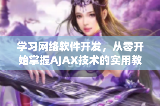 學(xué)習(xí)網(wǎng)絡(luò)軟件開(kāi)發(fā)，從零開(kāi)始掌握AJAX技術(shù)的實(shí)用教程