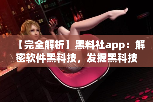 【完全解析】黑料社app：解密軟件黑科技，發(fā)掘黑科技應(yīng)用價(jià)值