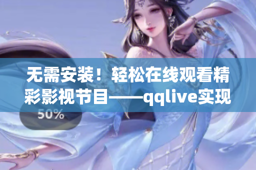 無需安裝！輕松在線觀看精彩影視節(jié)目——qqlive實現在線觀看