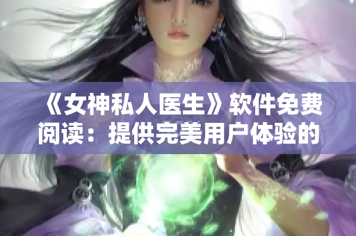 《女神私人醫(yī)生》軟件免費閱讀：提供完美用戶體驗的健康管理工具