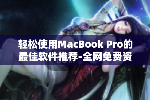 輕松使用MacBook Pro的最佳軟件推薦-全網(wǎng)免費(fèi)資源大匯總