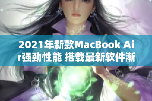 2021年新款MacBook Air強(qiáng)勁性能 搭載最新軟件漸成日本最佳選擇