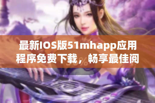 最新IOS版51mhapp應(yīng)用程序免費(fèi)下載，暢享最佳閱讀體驗(yàn)！