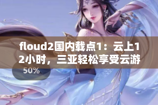 floud2國內(nèi)載點1：云上12小時，三亞輕松享受云游的快感