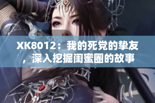 XK8012：我的死黨的摯友，深入挖掘閨蜜圈的故事